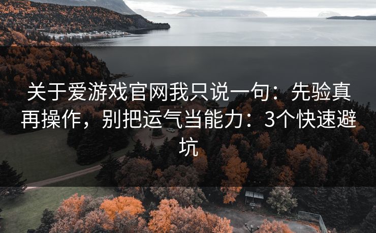 关于爱游戏官网我只说一句：先验真再操作，别把运气当能力：3个快速避坑