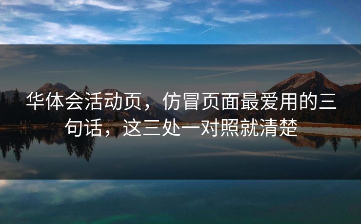 华体会活动页，仿冒页面最爱用的三句话，这三处一对照就清楚