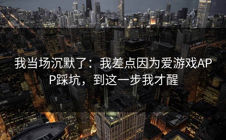 我当场沉默了：我差点因为爱游戏APP踩坑，到这一步我才醒