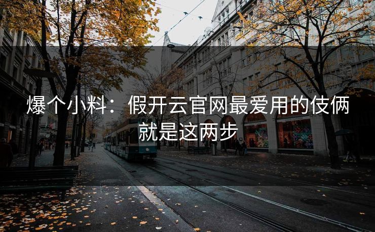 爆个小料：假开云官网最爱用的伎俩就是这两步