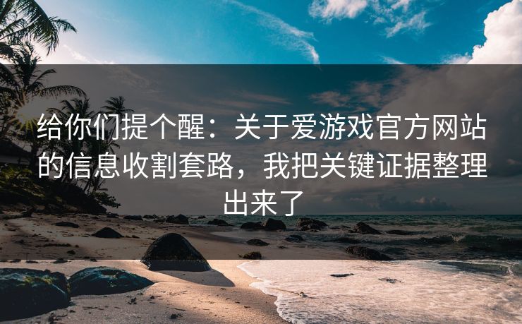 给你们提个醒:关于爱游戏官方网站的信息收割套路,我把关键证据整理出来了 给你们提个醒:关于爱游戏官方网站的信息收割套路,我把关键证据整理出来了