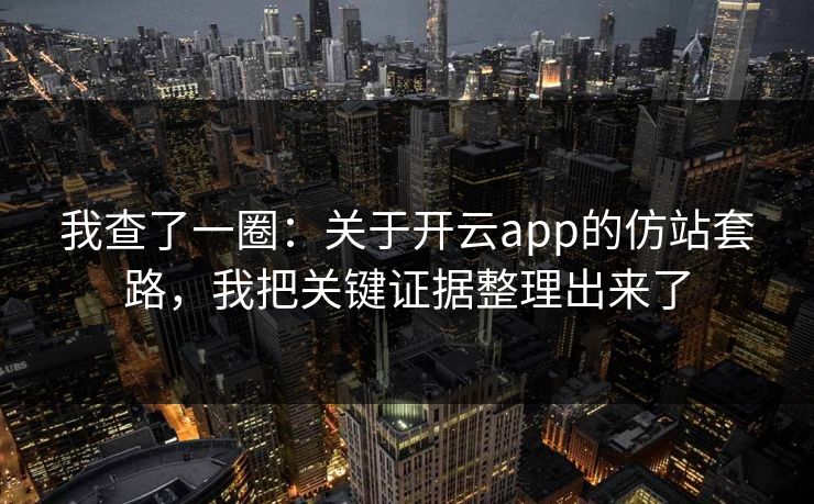 我查了一圈:关于开云app的仿站套路,我把关键证据整理出来了 我查了一圈:关于开云app的仿站套路,我把关键证据整理出来了