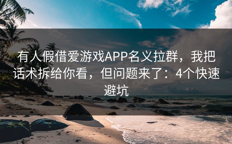 有人假借爱游戏APP名义拉群,我把话术拆给你看,但问题来了:4个快速避坑 有人假借爱游戏APP名义拉群,我把话术拆给你看,但问题来了:4个快速避坑