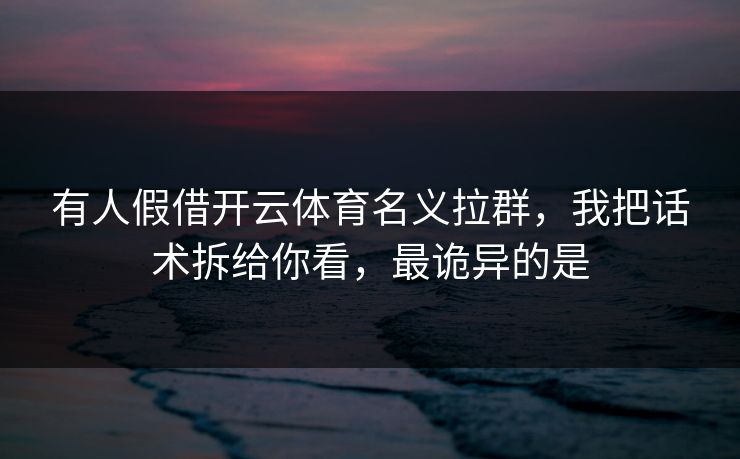 有人假借开云体育名义拉群，我把话术拆给你看，最诡异的是